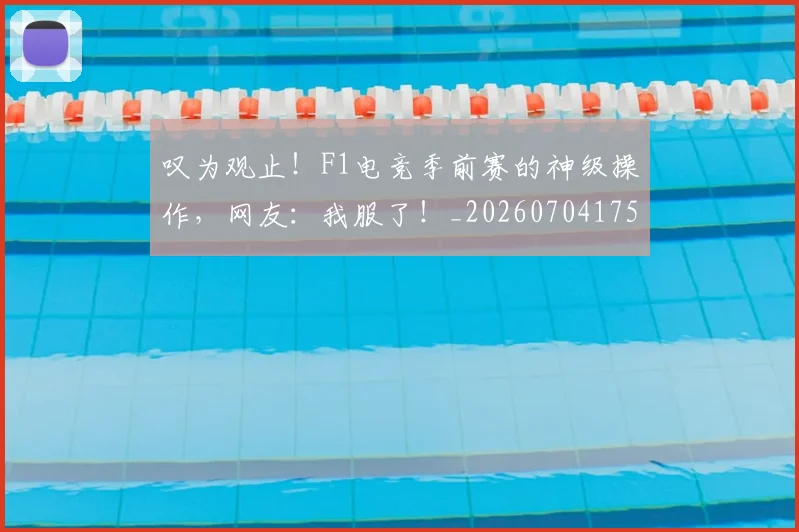 叹为观止!F1电竞季前赛的神级操作,网友:我服了!_20260704175139