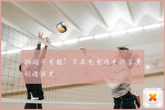 挑战不可能!日本电竞选手扬言要创造历史