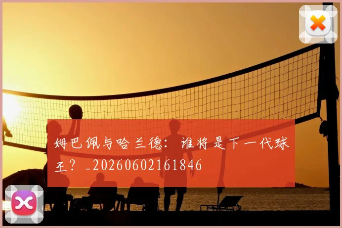姆巴佩与哈兰德：谁将是下一代球王？_20260602161846