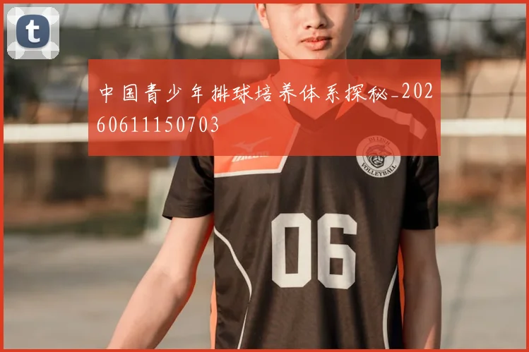 中国青少年排球培养体系探秘_20260611150703