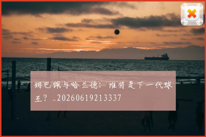 姆巴佩与哈兰德：谁将是下一代球王？_20260619213337