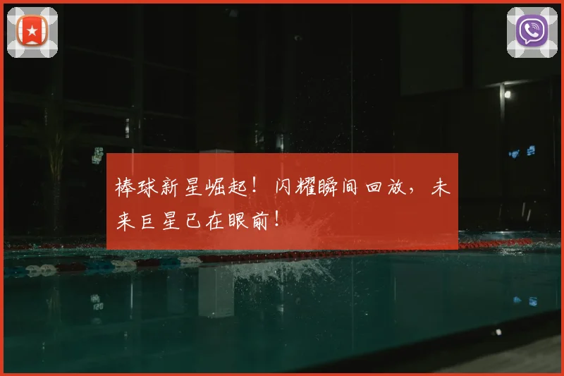 棒球新星崛起！闪耀瞬间回放，未来巨星已在眼前！