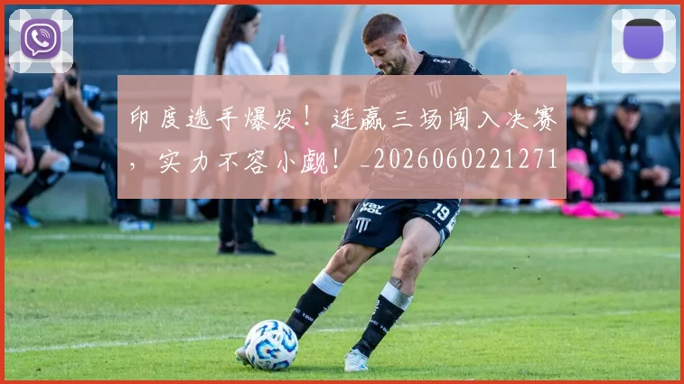 印度选手爆发！连赢三场闯入决赛，实力不容小觑！_20260602212719