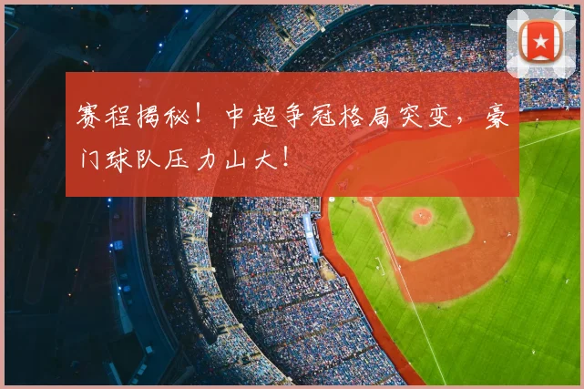 赛程揭秘!中超争冠格局突变,豪门球队压力山大!