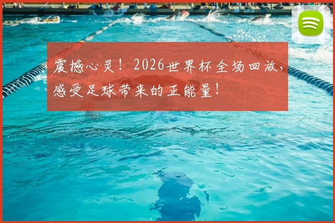 震撼心灵！2026世界杯全场回放，感受足球带来的正能量！