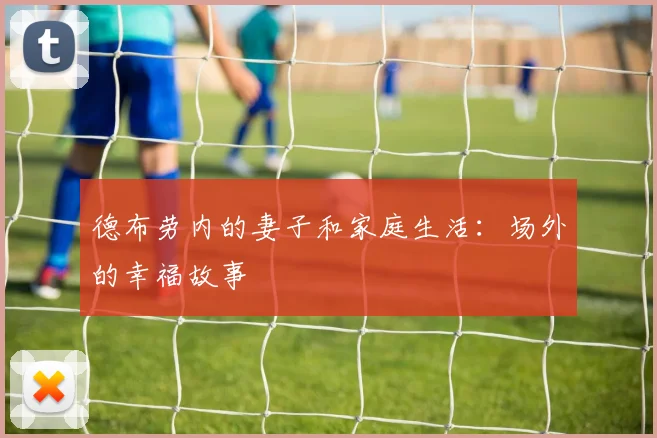 德布劳内的妻子和家庭生活:场外的幸福故事