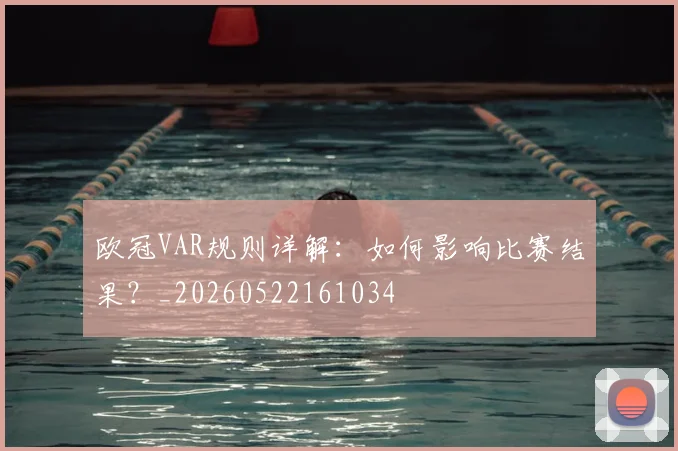 欧冠VAR规则详解：如何影响比赛结果？_20260522161034