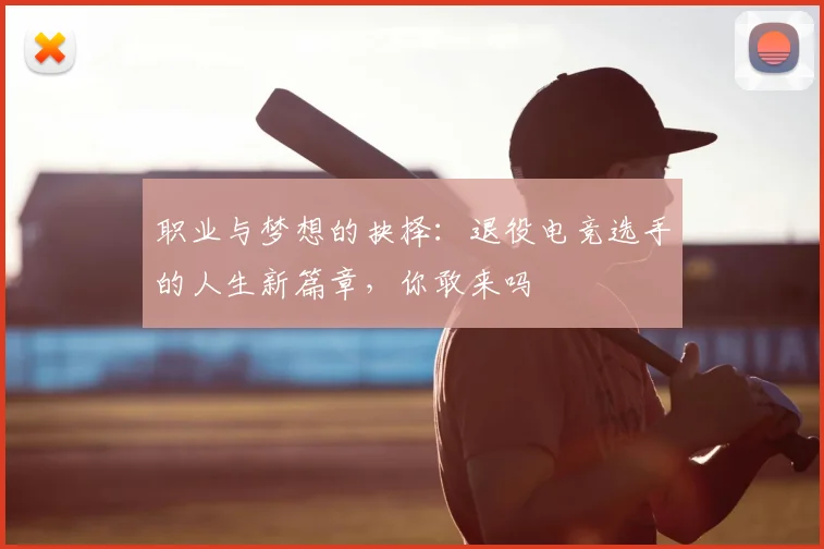 职业与梦想的抉择:退役电竞选手的人生新篇章,你敢来吗