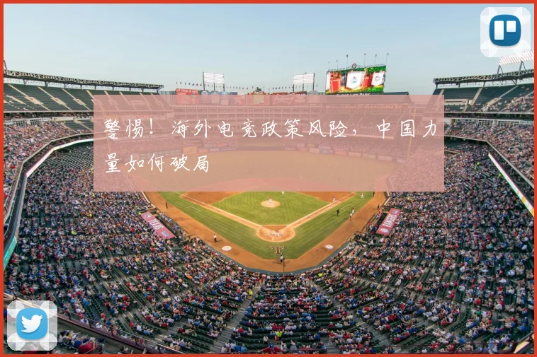 警惕！海外电竞政策风险，中国力量如何破局