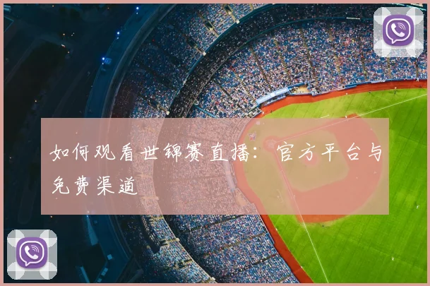 如何观看世锦赛直播：官方平台与免费渠道