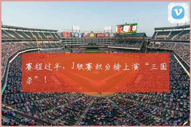 赛程过半,J联赛积分榜上演“三国杀”!