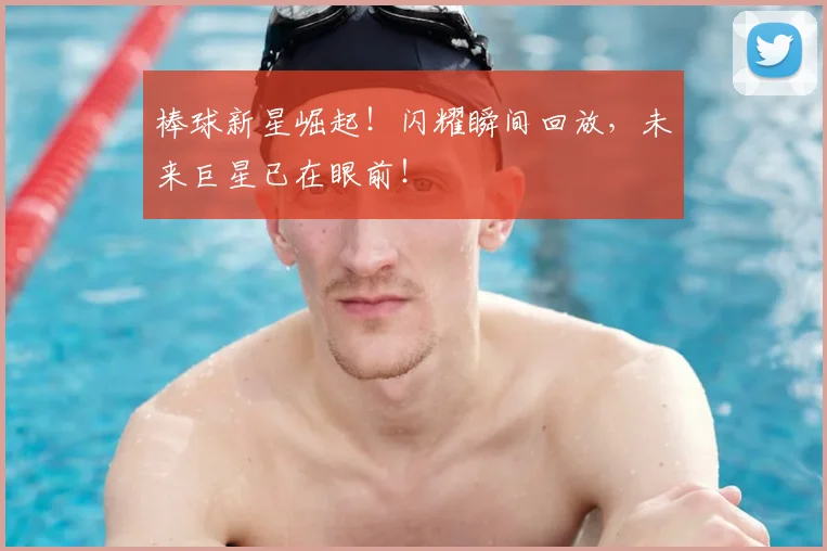 棒球新星崛起!闪耀瞬间回放,未来巨星已在眼前!