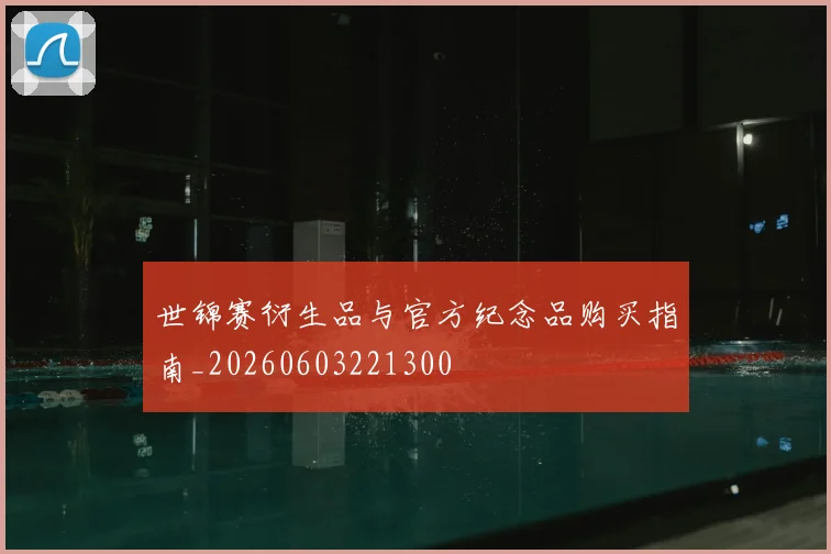 世锦赛衍生品与官方纪念品购买指南_20260603221300