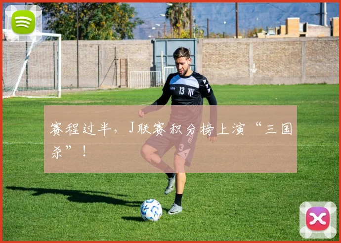 赛程过半，J联赛积分榜上演“三国杀”！