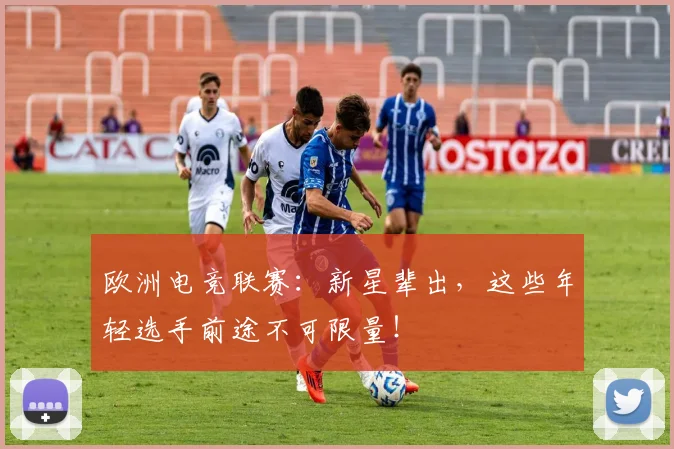 欧洲电竞联赛：新星辈出，这些年轻选手前途不可限量！