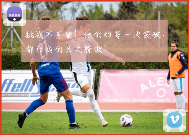 挑战不可能！他们的每一次突破，都让我们为之骄傲！