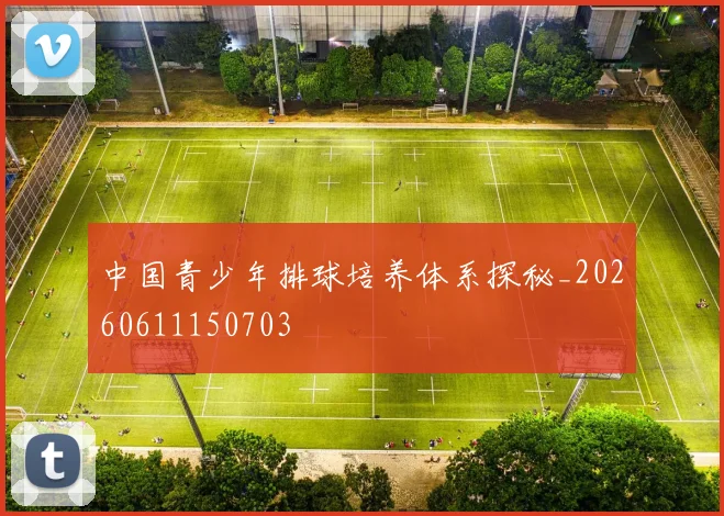 中国青少年排球培养体系探秘_20260611150703