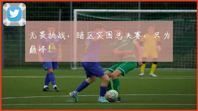 无畏挑战，暗区突围总决赛，只为巅峰！
