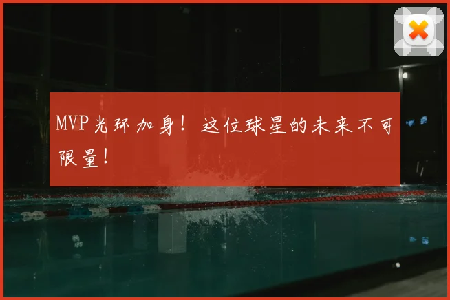 MVP光环加身！这位球星的未来不可限量！