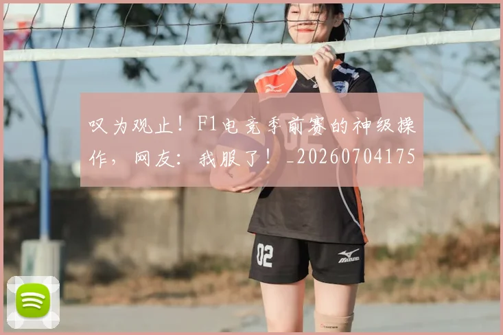 叹为观止!F1电竞季前赛的神级操作,网友:我服了!_20260704175139
