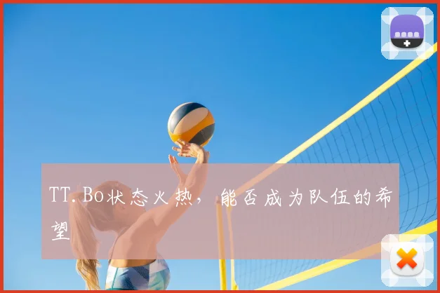 TT.Bo状态火热，能否成为队伍的希望