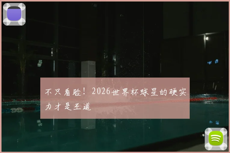 不只看脸!2026世界杯球星的硬实力才是王道
