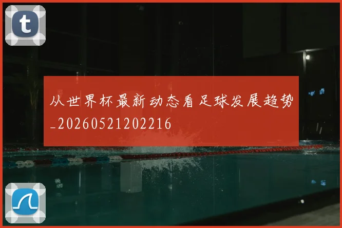 从世界杯最新动态看足球发展趋势_20260521202216